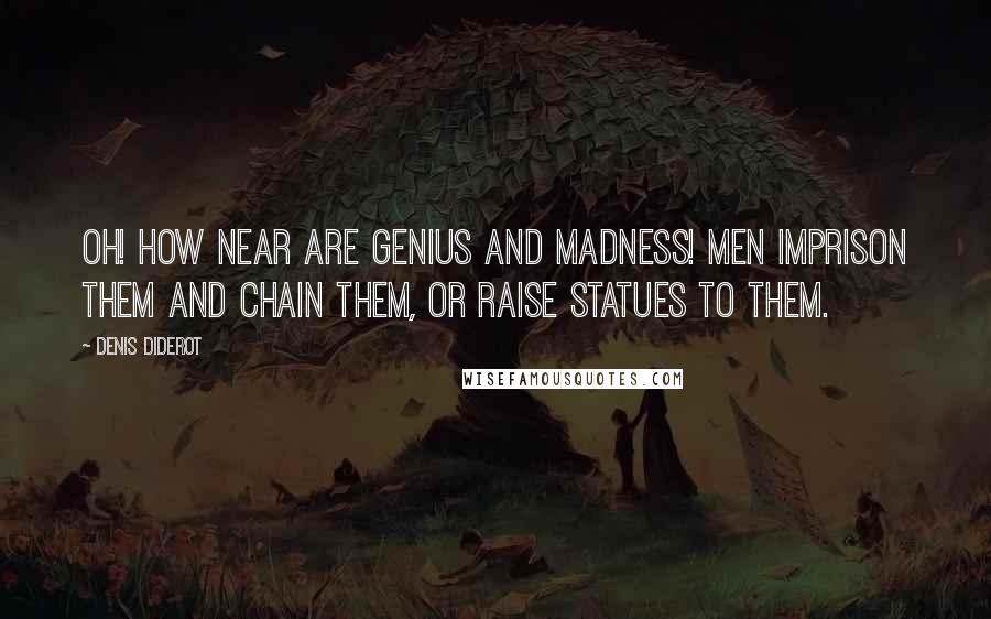 Denis Diderot Quotes: Oh! how near are genius and madness! Men imprison them and chain them, or raise statues to them.
