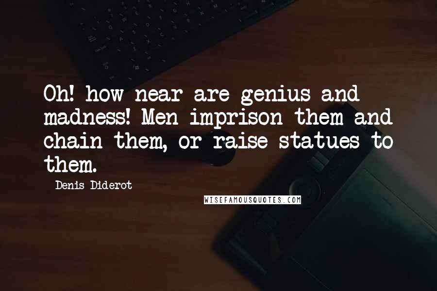 Denis Diderot Quotes: Oh! how near are genius and madness! Men imprison them and chain them, or raise statues to them.