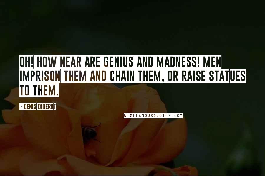 Denis Diderot Quotes: Oh! how near are genius and madness! Men imprison them and chain them, or raise statues to them.