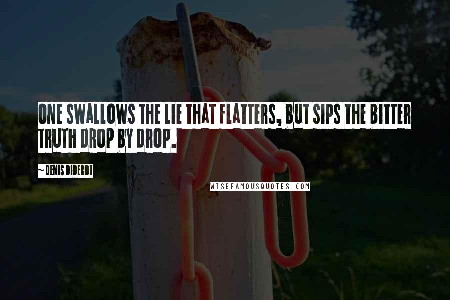 Denis Diderot Quotes: One swallows the lie that flatters, but sips the bitter truth drop by drop.