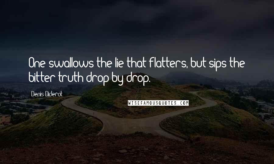 Denis Diderot Quotes: One swallows the lie that flatters, but sips the bitter truth drop by drop.