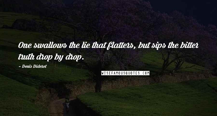 Denis Diderot Quotes: One swallows the lie that flatters, but sips the bitter truth drop by drop.