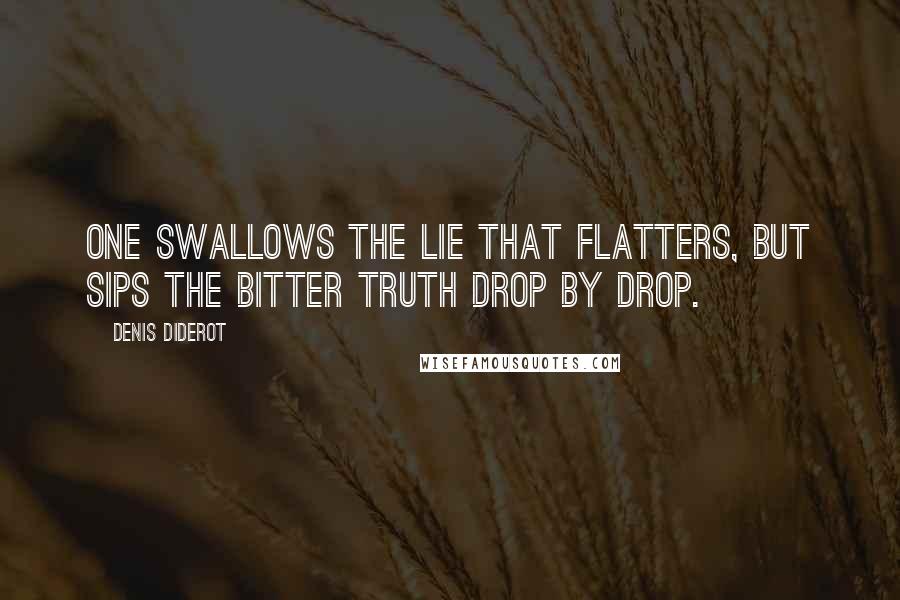 Denis Diderot Quotes: One swallows the lie that flatters, but sips the bitter truth drop by drop.