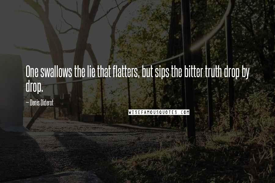 Denis Diderot Quotes: One swallows the lie that flatters, but sips the bitter truth drop by drop.