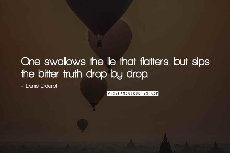 Denis Diderot Quotes: One swallows the lie that flatters, but sips the bitter truth drop by drop.