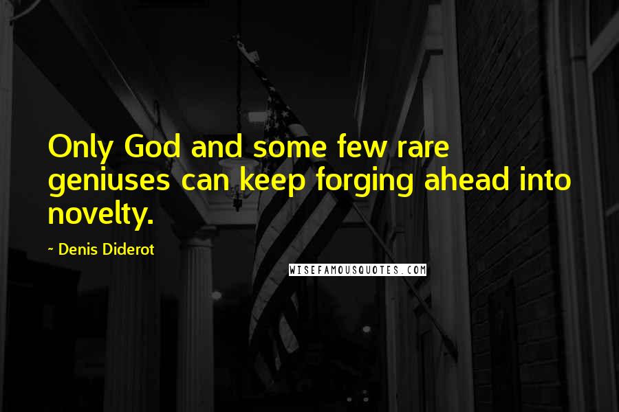 Denis Diderot Quotes: Only God and some few rare geniuses can keep forging ahead into novelty.