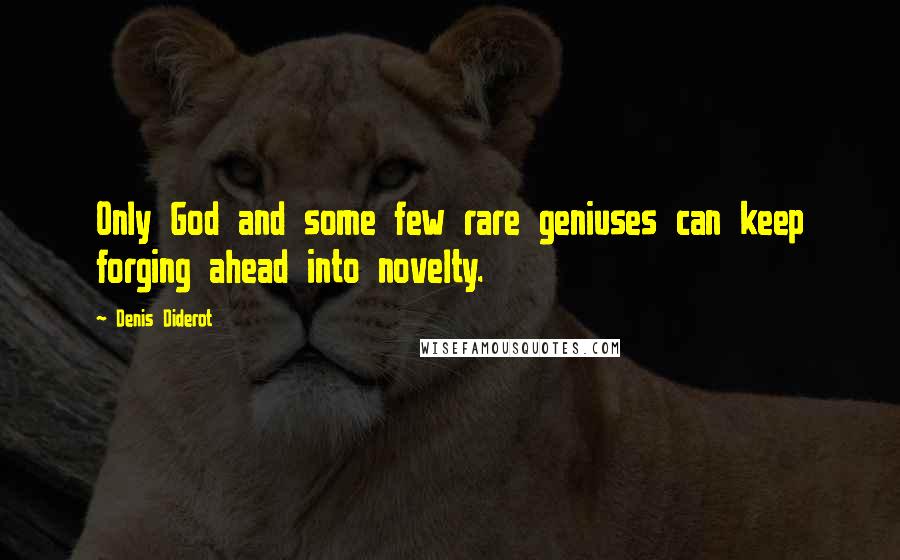Denis Diderot Quotes: Only God and some few rare geniuses can keep forging ahead into novelty.