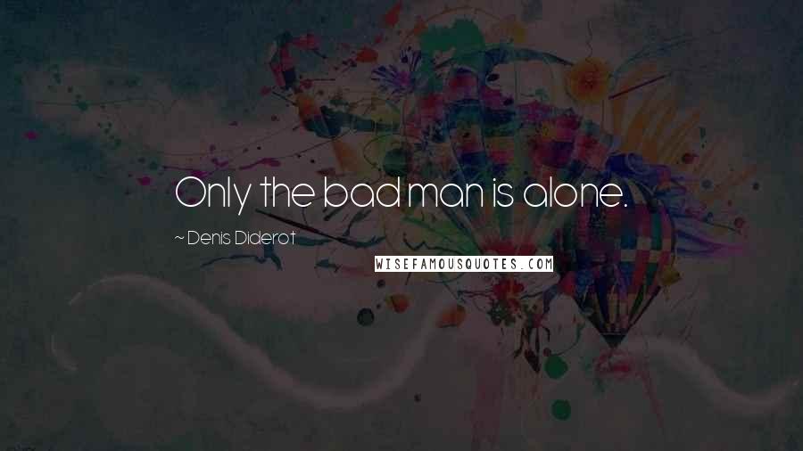 Denis Diderot Quotes: Only the bad man is alone.