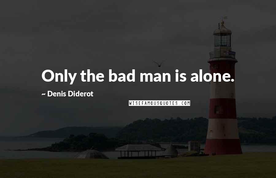 Denis Diderot Quotes: Only the bad man is alone.