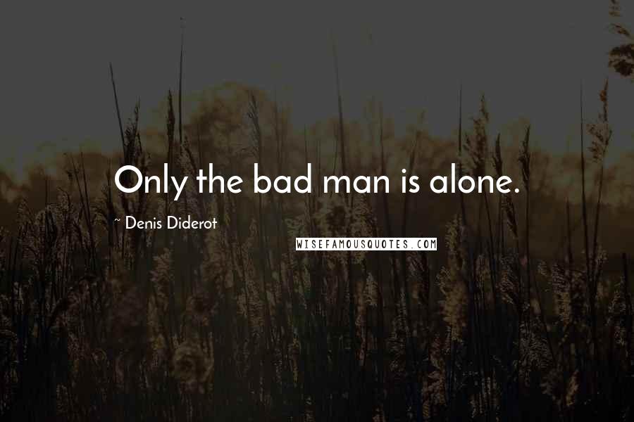 Denis Diderot Quotes: Only the bad man is alone.