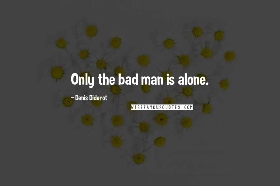 Denis Diderot Quotes: Only the bad man is alone.