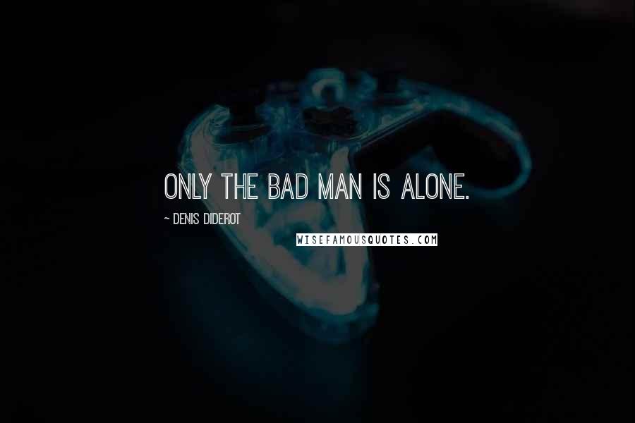 Denis Diderot Quotes: Only the bad man is alone.