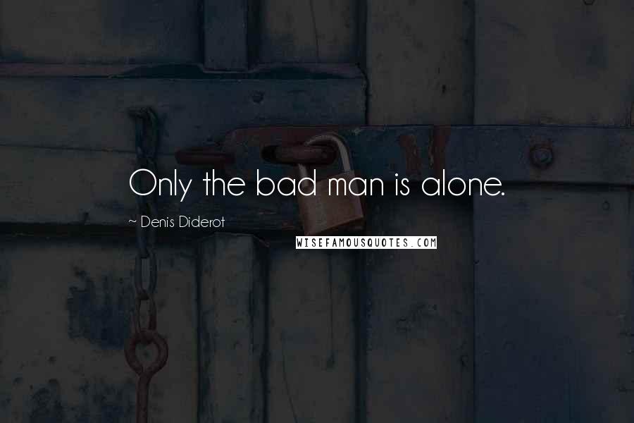 Denis Diderot Quotes: Only the bad man is alone.