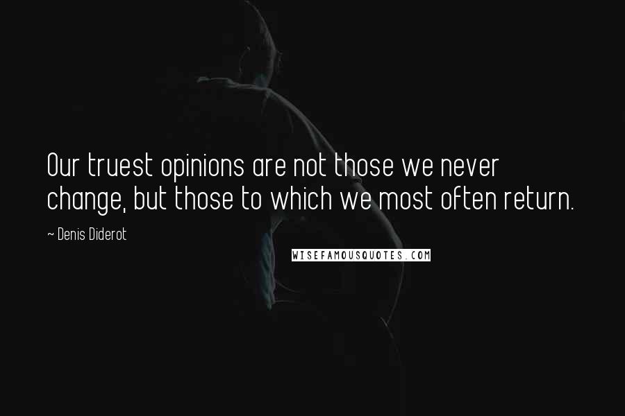 Denis Diderot Quotes: Our truest opinions are not those we never change, but those to which we most often return.