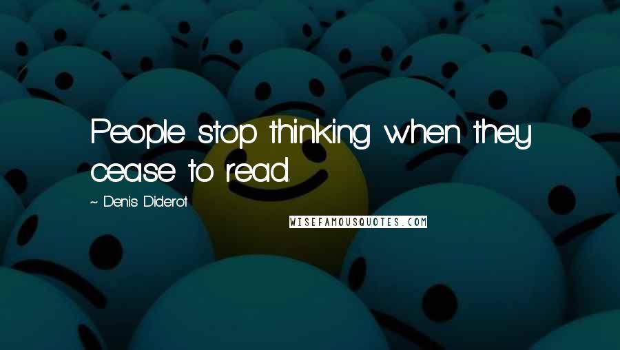 Denis Diderot Quotes: People stop thinking when they cease to read.