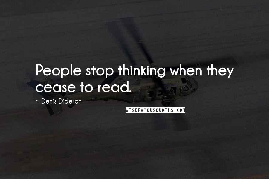 Denis Diderot Quotes: People stop thinking when they cease to read.