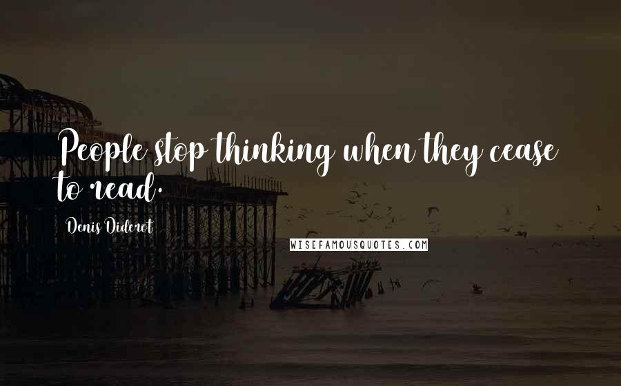 Denis Diderot Quotes: People stop thinking when they cease to read.