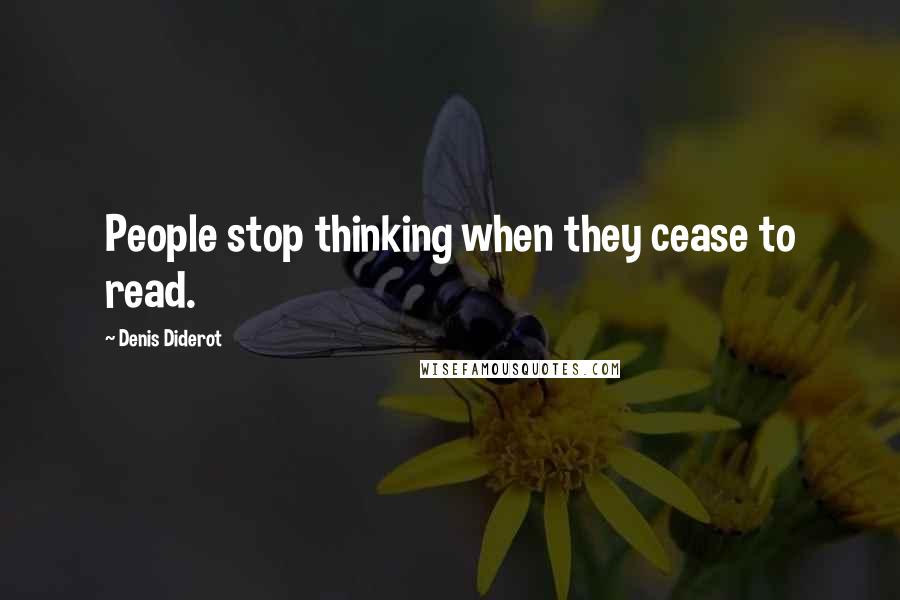 Denis Diderot Quotes: People stop thinking when they cease to read.