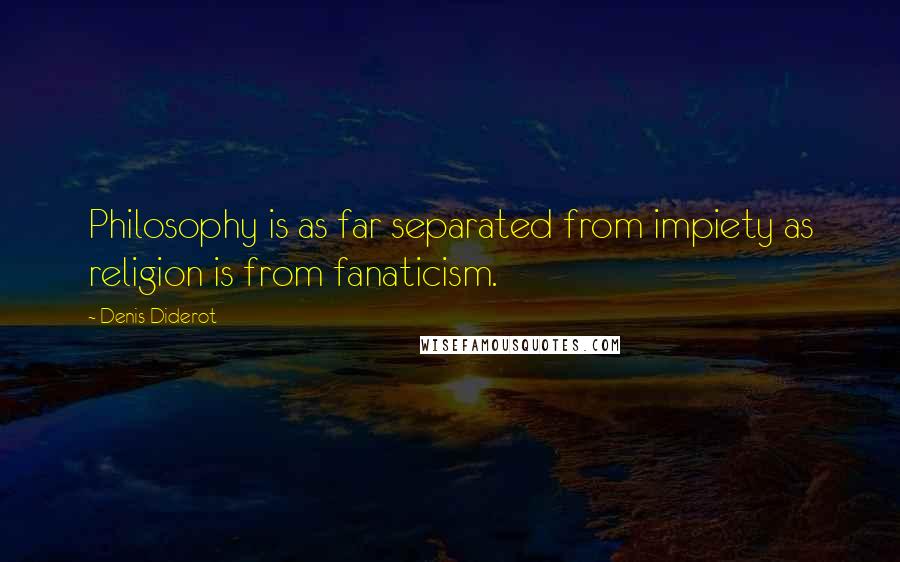 Denis Diderot Quotes: Philosophy is as far separated from impiety as religion is from fanaticism.