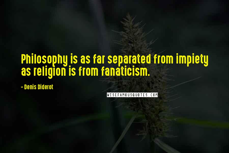 Denis Diderot Quotes: Philosophy is as far separated from impiety as religion is from fanaticism.