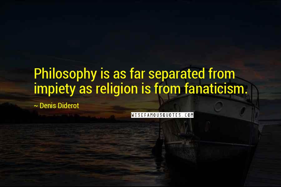 Denis Diderot Quotes: Philosophy is as far separated from impiety as religion is from fanaticism.