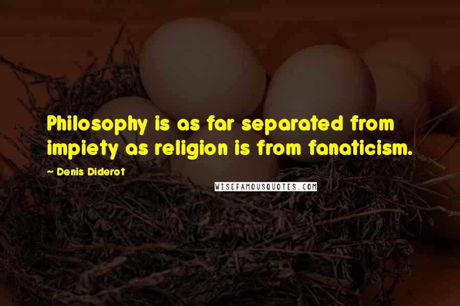 Denis Diderot Quotes: Philosophy is as far separated from impiety as religion is from fanaticism.