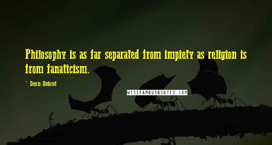 Denis Diderot Quotes: Philosophy is as far separated from impiety as religion is from fanaticism.