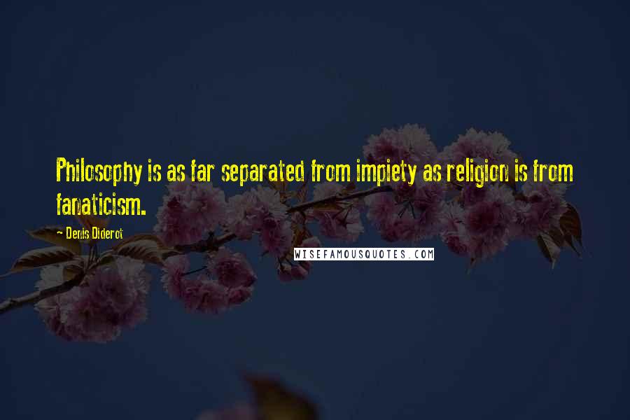 Denis Diderot Quotes: Philosophy is as far separated from impiety as religion is from fanaticism.