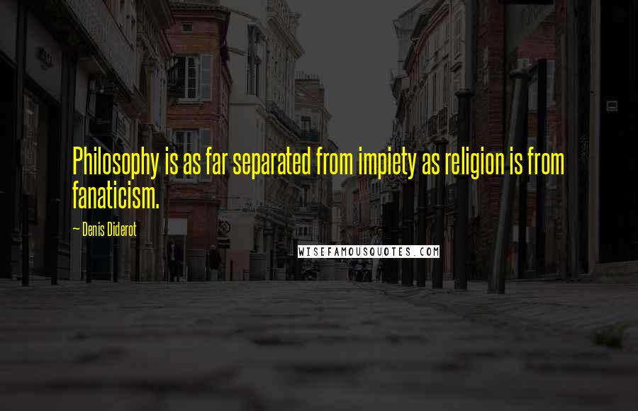 Denis Diderot Quotes: Philosophy is as far separated from impiety as religion is from fanaticism.