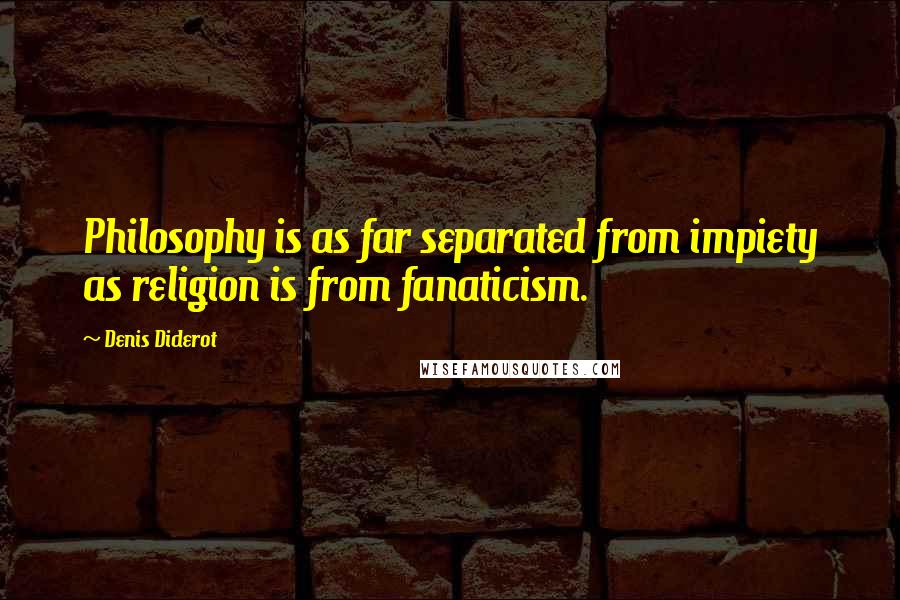 Denis Diderot Quotes: Philosophy is as far separated from impiety as religion is from fanaticism.