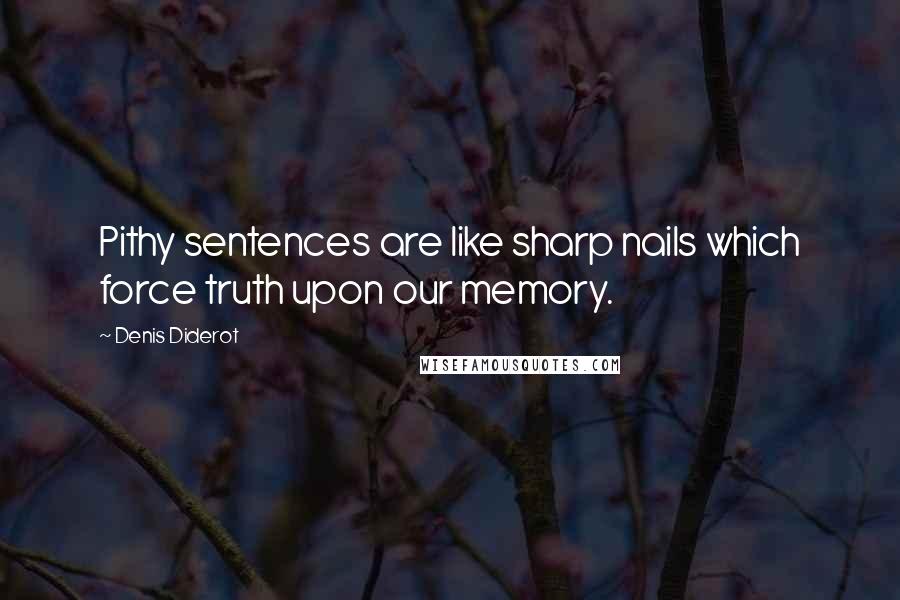 Denis Diderot Quotes: Pithy sentences are like sharp nails which force truth upon our memory.