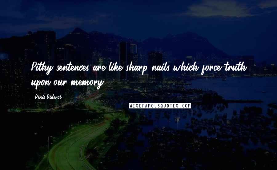 Denis Diderot Quotes: Pithy sentences are like sharp nails which force truth upon our memory.