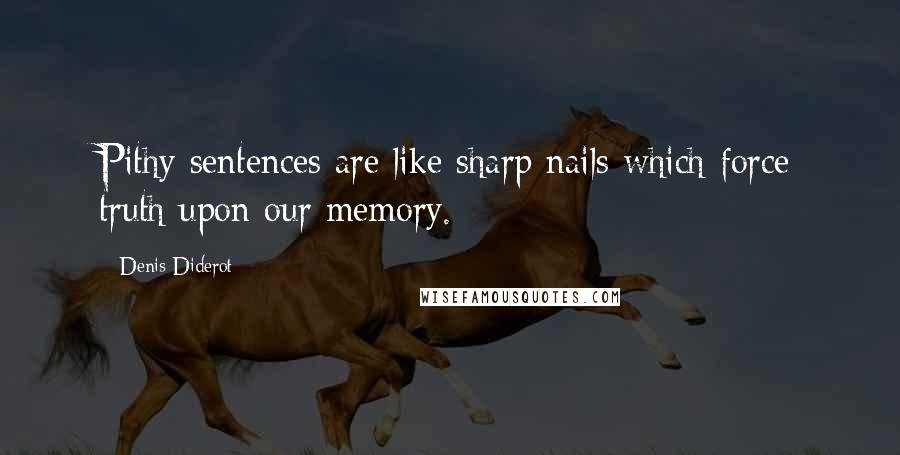 Denis Diderot Quotes: Pithy sentences are like sharp nails which force truth upon our memory.