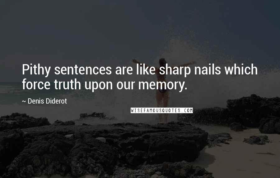 Denis Diderot Quotes: Pithy sentences are like sharp nails which force truth upon our memory.