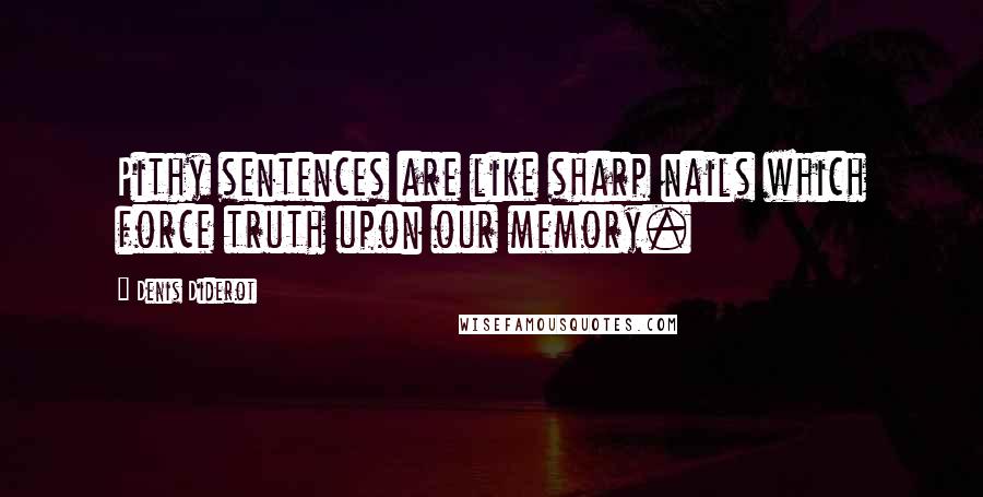 Denis Diderot Quotes: Pithy sentences are like sharp nails which force truth upon our memory.