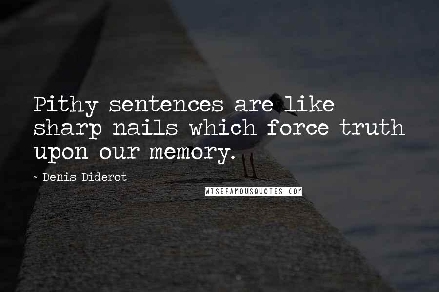 Denis Diderot Quotes: Pithy sentences are like sharp nails which force truth upon our memory.