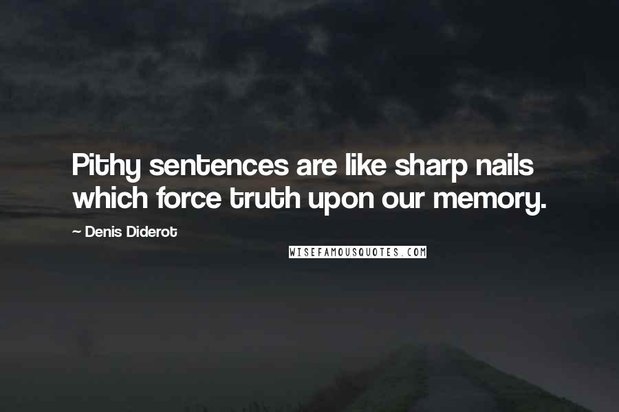 Denis Diderot Quotes: Pithy sentences are like sharp nails which force truth upon our memory.