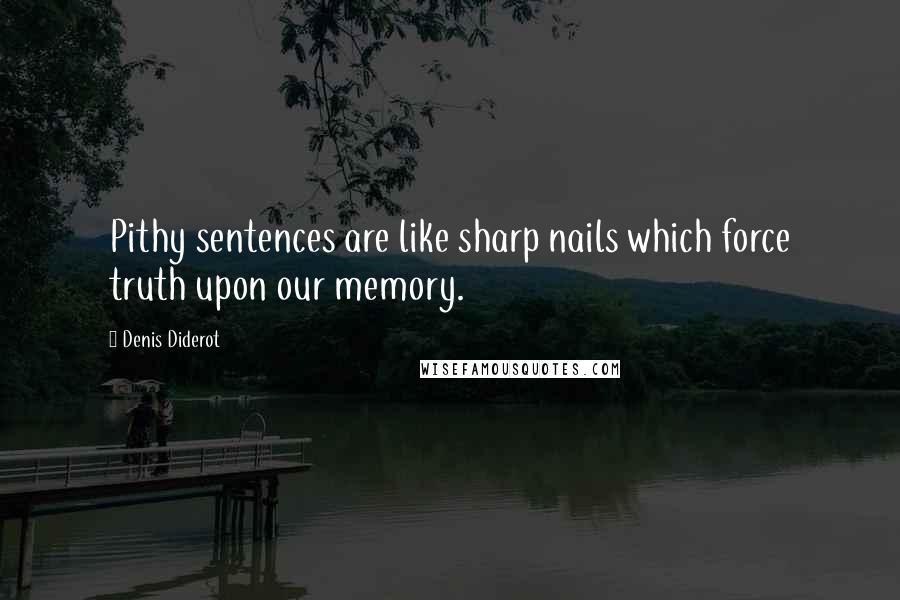 Denis Diderot Quotes: Pithy sentences are like sharp nails which force truth upon our memory.