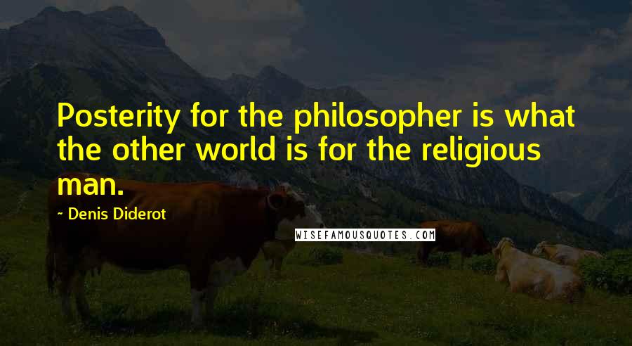 Denis Diderot Quotes: Posterity for the philosopher is what the other world is for the religious man.