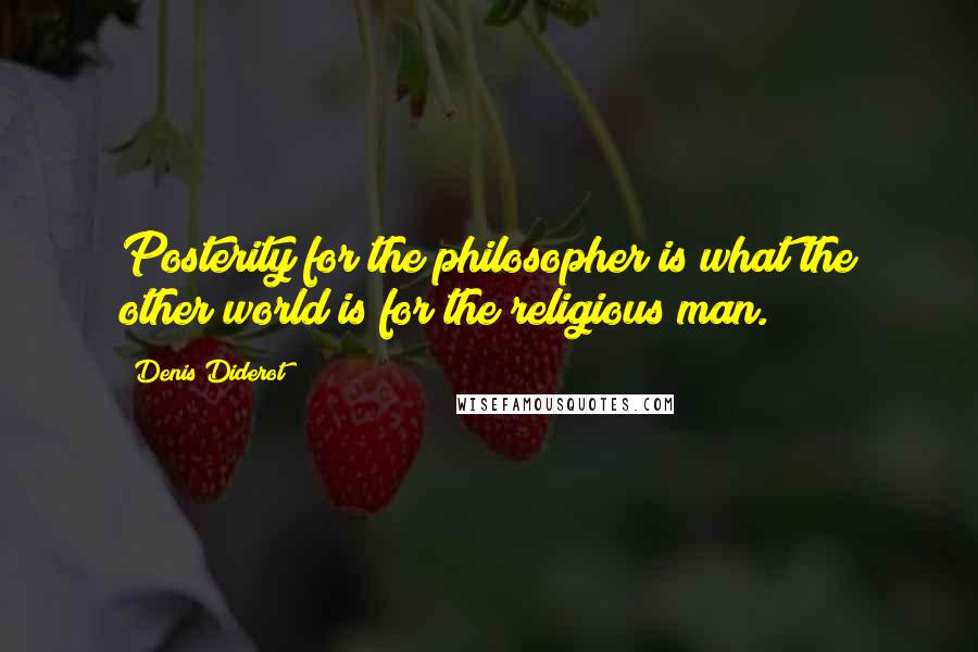 Denis Diderot Quotes: Posterity for the philosopher is what the other world is for the religious man.