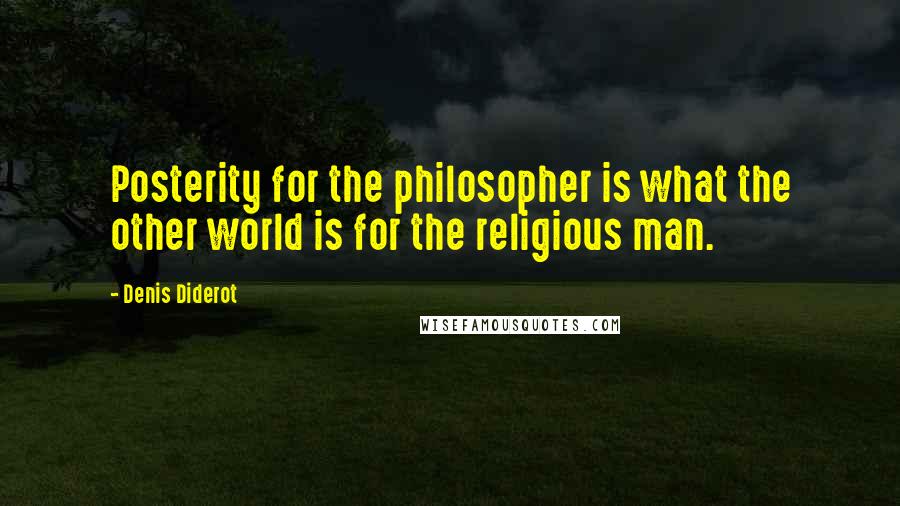 Denis Diderot Quotes: Posterity for the philosopher is what the other world is for the religious man.