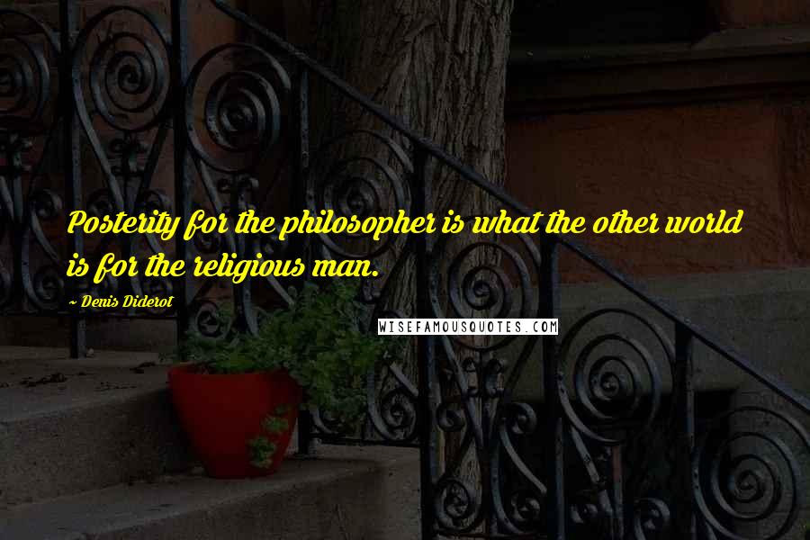 Denis Diderot Quotes: Posterity for the philosopher is what the other world is for the religious man.