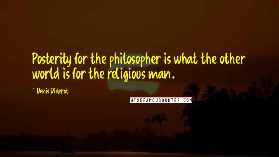 Denis Diderot Quotes: Posterity for the philosopher is what the other world is for the religious man.