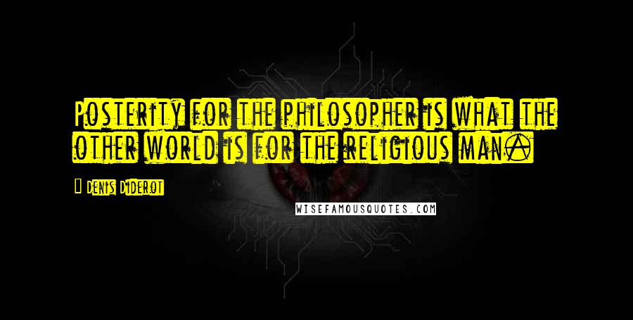 Denis Diderot Quotes: Posterity for the philosopher is what the other world is for the religious man.