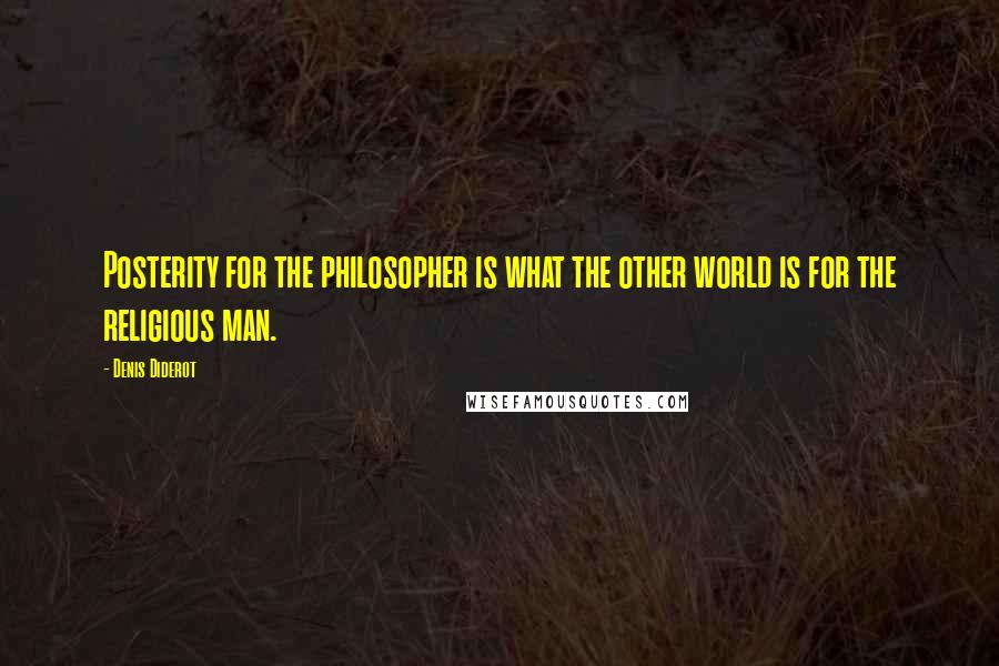 Denis Diderot Quotes: Posterity for the philosopher is what the other world is for the religious man.