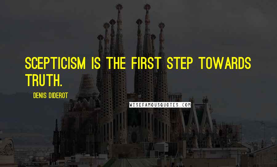 Denis Diderot Quotes: Scepticism is the first step towards truth.