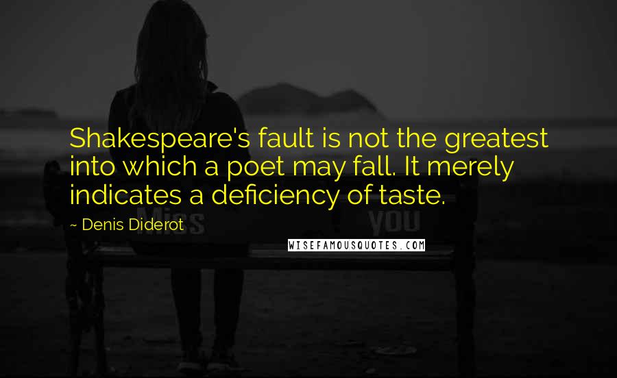 Denis Diderot Quotes: Shakespeare's fault is not the greatest into which a poet may fall. It merely indicates a deficiency of taste.