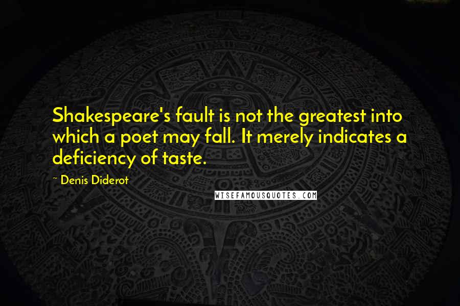 Denis Diderot Quotes: Shakespeare's fault is not the greatest into which a poet may fall. It merely indicates a deficiency of taste.