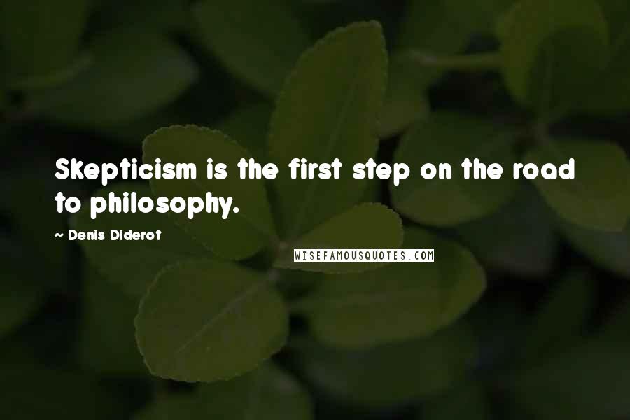 Denis Diderot Quotes: Skepticism is the first step on the road to philosophy.