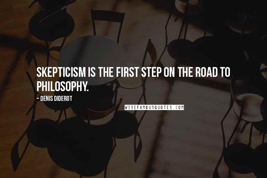 Denis Diderot Quotes: Skepticism is the first step on the road to philosophy.